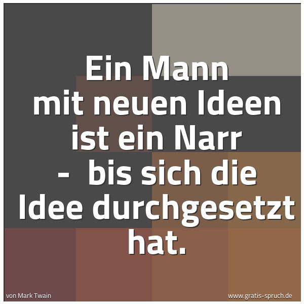 Quadratisches Spruchbild: Ein Mann mit neuen Ideen ist ein Narr - bis sich die Idee durchgesetzt hat.