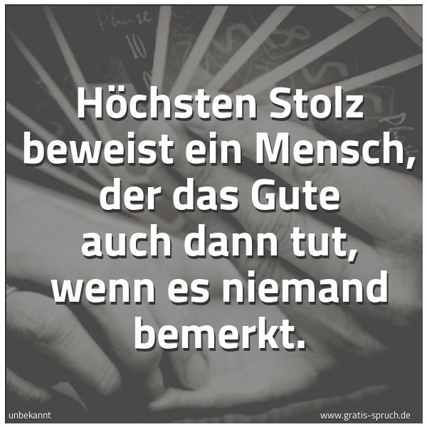 Quadratisches Spruchbild: Höchsten Stolz beweist ein Mensch, der das Gute auch dann tut, wenn es niemand bemerkt.
