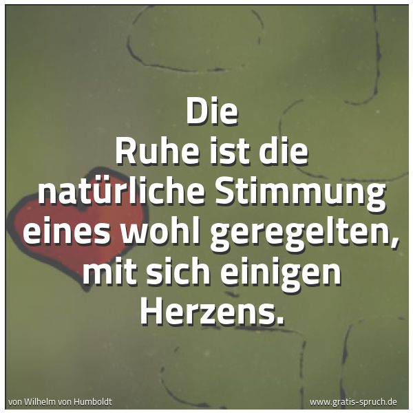 Quadratisches Spruchbild: Die Ruhe ist die natürliche Stimmung eines wohl geregelten, mit sich einigen Herzens.