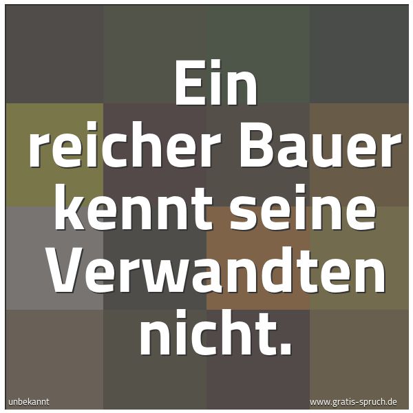 Quadratisches Spruchbild: Ein reicher Bauer kennt seine Verwandten nicht.