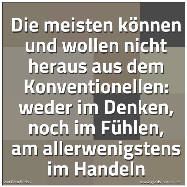 Quadratisches Spruchbild: Die meisten können und wollen nicht heraus aus dem Konventionellen: weder im Denken, noch  …