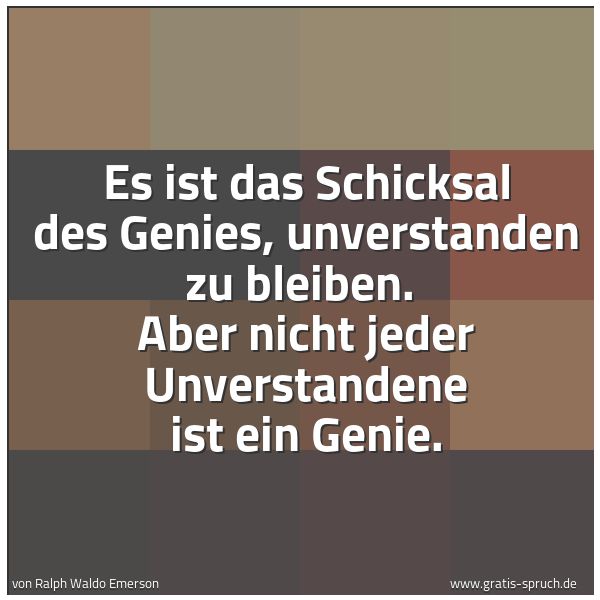 Quadratisches Spruchbild: Es ist das Schicksal des Genies, unverstanden zu bleiben. Aber nicht jeder Unverstandene …