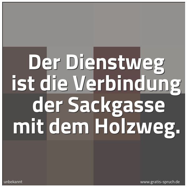 Quadratisches Spruchbild: Der Dienstweg ist die Verbindung der Sackgasse mit dem Holzweg.