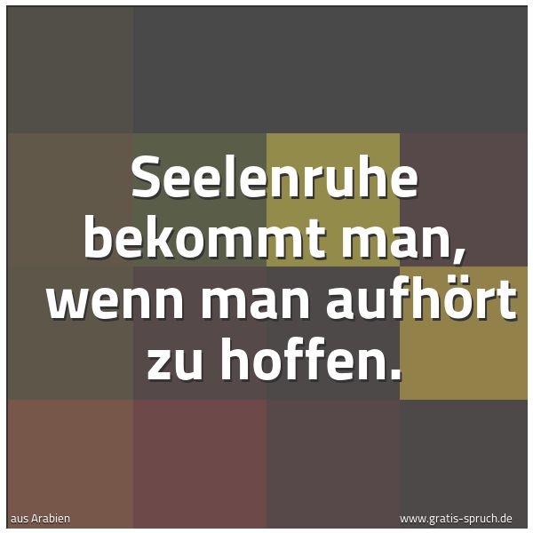 Quadratisches Spruchbild: Seelenruhe bekommt man, wenn man aufhört zu hoffen.