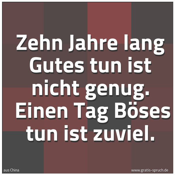Quadratisches Spruchbild: Zehn Jahre lang Gutes tun ist nicht genug. Einen Tag Böses tun ist zuviel.