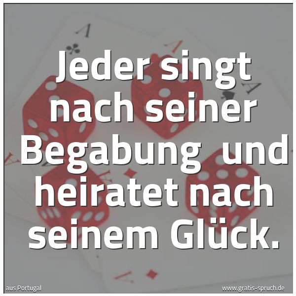 Quadratisches Spruchbild: Jeder singt nach seiner Begabung und heiratet nach seinem Glück.