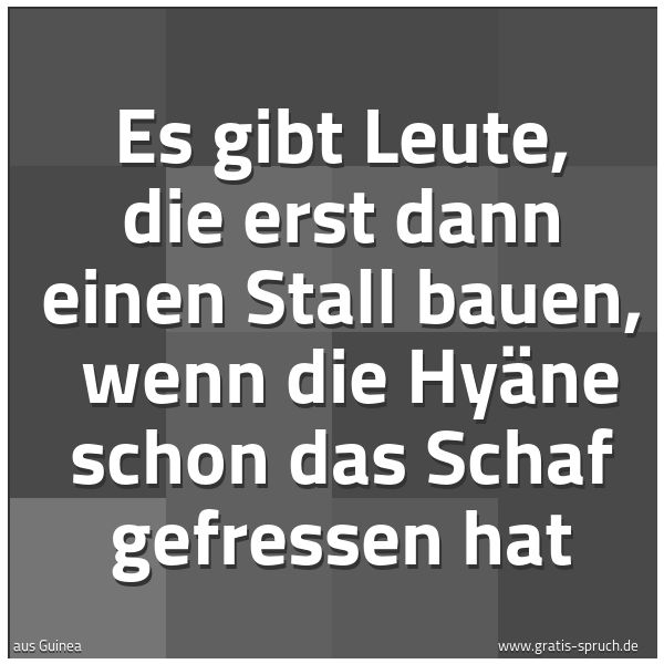 Quadratisches Spruchbild: Es gibt Leute, die erst dann einen Stall bauen, wenn die Hyäne schon das Schaf gefressen …