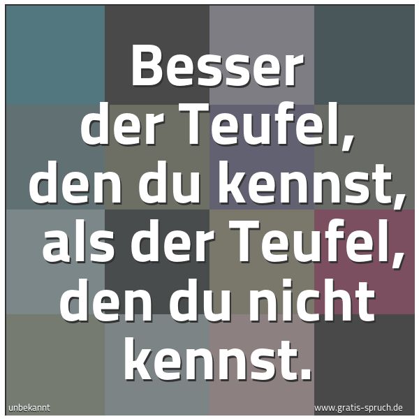 Quadratisches Spruchbild: Besser der Teufel, den du kennst,  als der Teufel, den du nicht kennst.