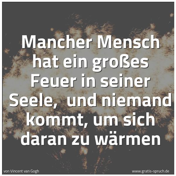Quadratisches Spruchbild: Mancher Mensch hat ein großes Feuer in seiner Seele, und niemand kommt, um sich daran zu …