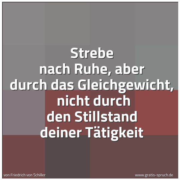 Quadratisches Spruchbild: Strebe nach Ruhe, aber durch das Gleichgewicht, nicht durch den Stillstand deiner Tätigke …