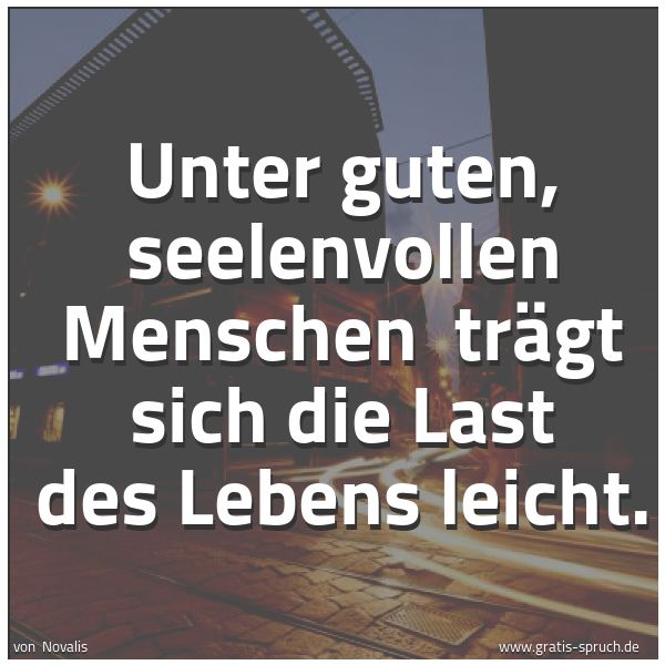 Quadratisches Spruchbild: Unter guten, seelenvollen Menschen trägt sich die Last des Lebens leicht.