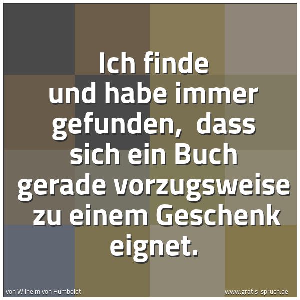 Quadratisches Spruchbild: Ich finde und habe immer gefunden, dass sich ein Buch gerade vorzugsweise zu einem Gesch …