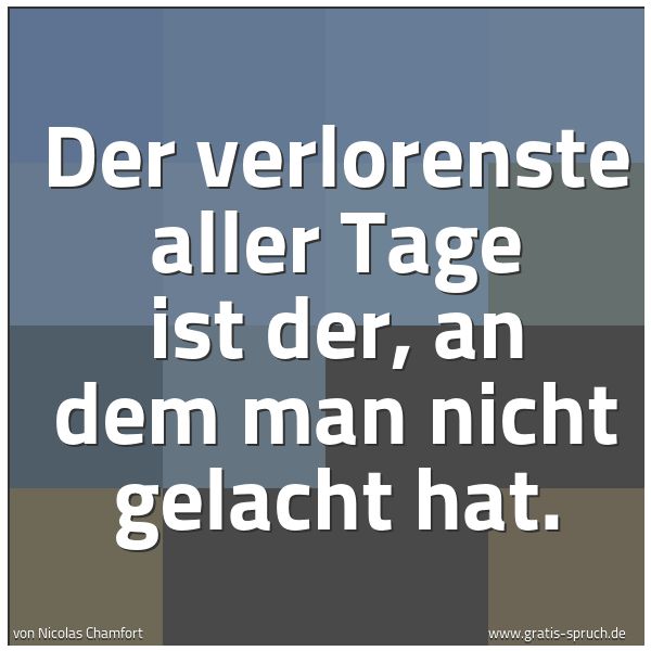 Quadratisches Spruchbild: Der verlorenste aller Tage ist der, an dem man nicht gelacht hat.
