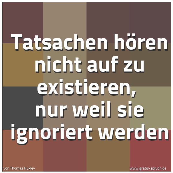 Quadratisches Spruchbild: Tatsachen hören nicht auf zu existieren, nur weil sie ignoriert werden