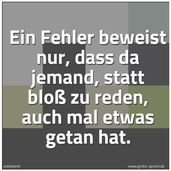Quadratisches Spruchbild: Ein Fehler beweist nur, dass da jemand, statt bloß zu reden, auch mal etwas getan hat.