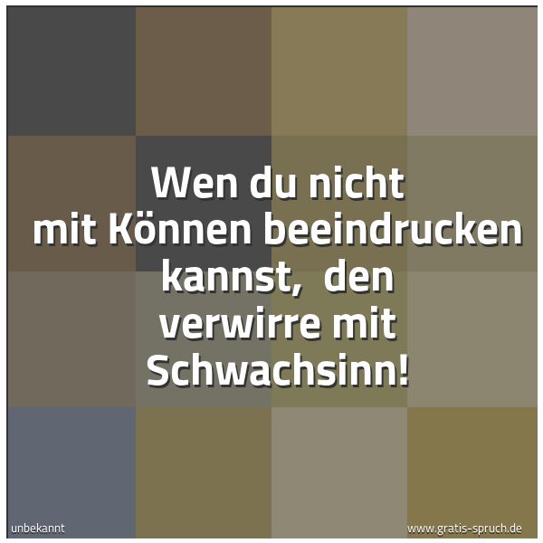 Quadratisches Spruchbild: Wen du nicht mit Können beeindrucken kannst, den verwirre mit Schwachsinn!