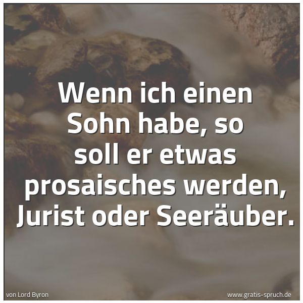 Quadratisches Spruchbild: Wenn ich einen Sohn habe, so soll er etwas prosaisches werden, Jurist oder Seeräuber.