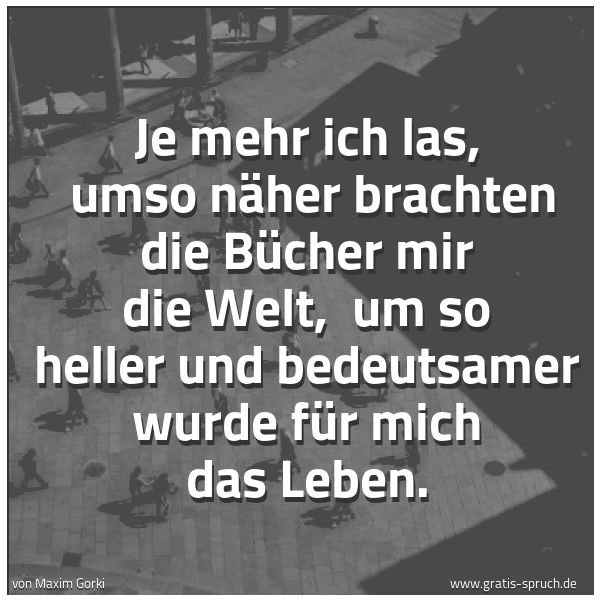 Quadratisches Spruchbild: Je mehr ich las,  umso näher brachten die Bücher mir die Welt,  um so heller und bedeutsam …