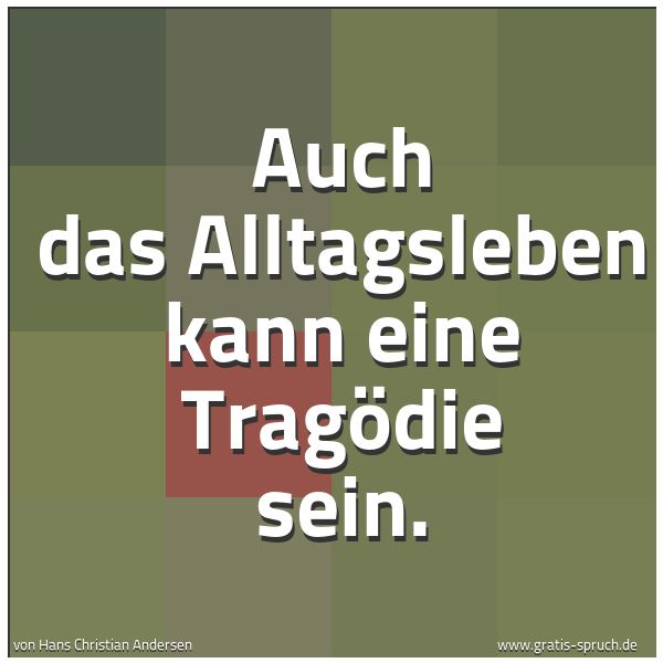 Quadratisches Spruchbild: Auch das Alltagsleben kann eine Tragödie sein.