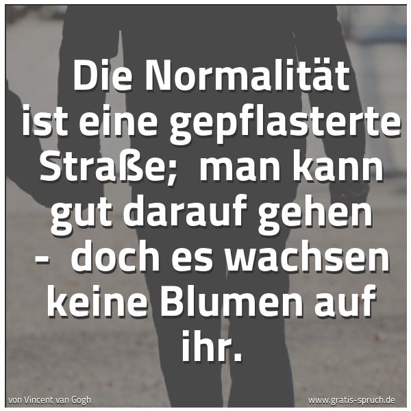 Quadratisches Spruchbild: Die Normalität ist eine gepflasterte Straße;  man kann gut darauf gehen -  doch es wachsen …