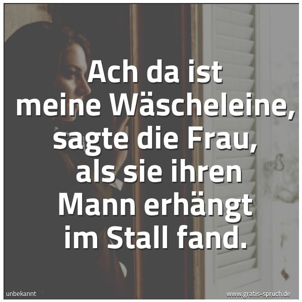 Quadratisches Spruchbild: Ach da ist meine Wäscheleine, sagte die Frau, als sie ihren Mann erhängt im Stall fand.