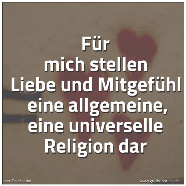 Quadratisches Spruchbild: Für mich stellen Liebe und Mitgefühl eine allgemeine, eine universelle Religion dar