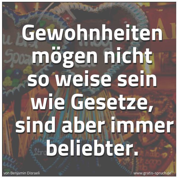 Quadratisches Spruchbild: Gewohnheiten mögen nicht so weise sein wie Gesetze,  sind aber immer beliebter.