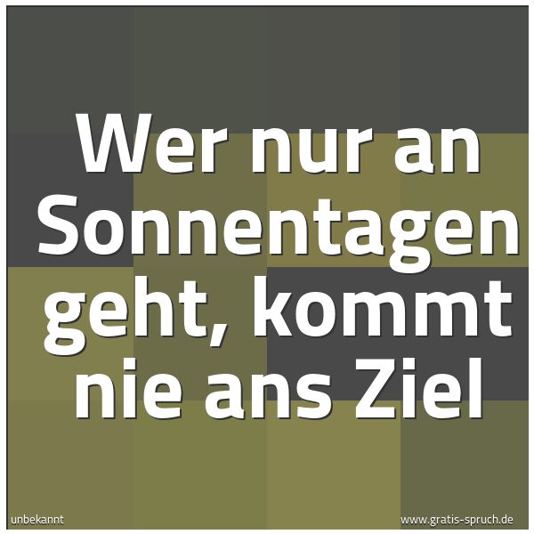 Quadratisches Spruchbild: Wer nur an Sonnentagen geht, kommt nie ans Ziel