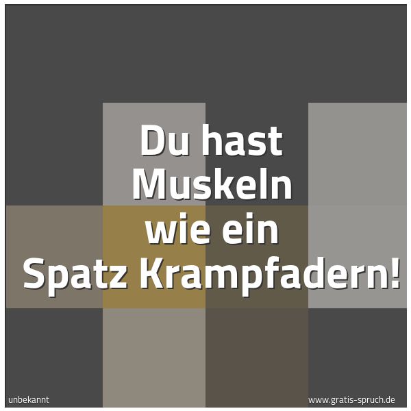 Quadratisches Spruchbild: Du hast Muskeln wie ein Spatz Krampfadern!