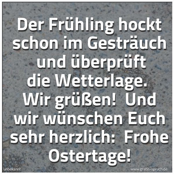 Quadratisches Spruchbild: Der Frühling hockt schon im Gesträuch und überprüft die Wetterlage. Wir grüßen! Und wir …