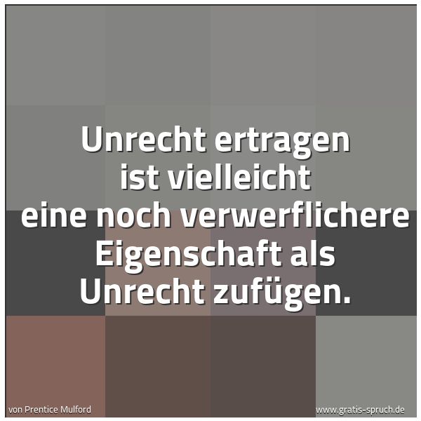 Quadratisches Spruchbild: Unrecht ertragen ist vielleicht eine noch verwerflichere Eigenschaft als Unrecht zufügen.