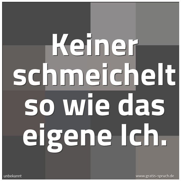 Quadratisches Spruchbild: Keiner schmeichelt so wie das eigene Ich.
