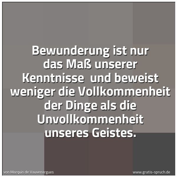 Quadratisches Spruchbild: Bewunderung ist nur das Maß unserer Kenntnisse  und beweist weniger die Vollkommenheit der …