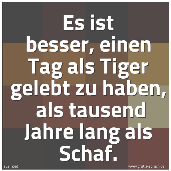 Quadratisches Spruchbild: Es ist besser, einen Tag als Tiger gelebt zu haben, als tausend Jahre lang als Schaf.