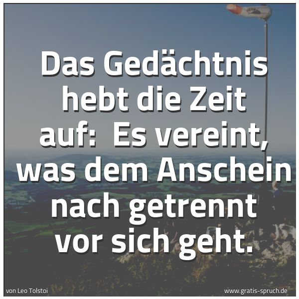 Quadratisches Spruchbild: Das Gedächtnis hebt die Zeit auf: Es vereint, was dem Anschein nach getrennt vor sich geh …