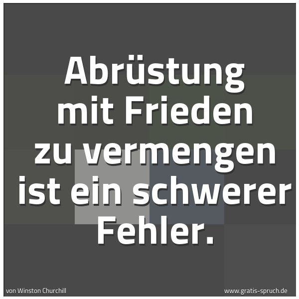 Quadratisches Spruchbild: Abrüstung mit Frieden zu vermengen ist ein schwerer Fehler.