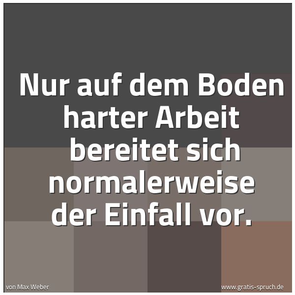 Quadratisches Spruchbild: Nur auf dem Boden harter Arbeit bereitet sich normalerweise der Einfall vor.