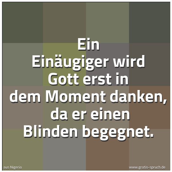 Quadratisches Spruchbild: Ein Einäugiger wird Gott erst in dem Moment danken, da er einen Blinden begegnet.