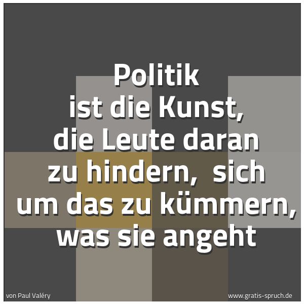 Quadratisches Spruchbild: Politik ist die Kunst, die Leute daran zu hindern, sich um das zu kümmern, was sie angeht
