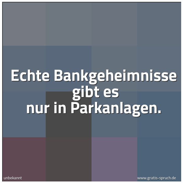 Quadratisches Spruchbild: Echte Bankgeheimnisse gibt es nur in Parkanlagen.