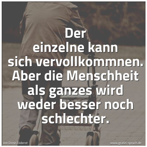 Quadratisches Spruchbild: Der einzelne kann sich vervollkommnen. Aber die Menschheit als ganzes wird weder besser no …